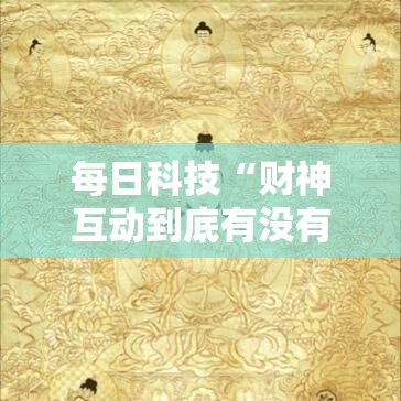 每日科技“财神互动到底有没有透视”详细开挂教材