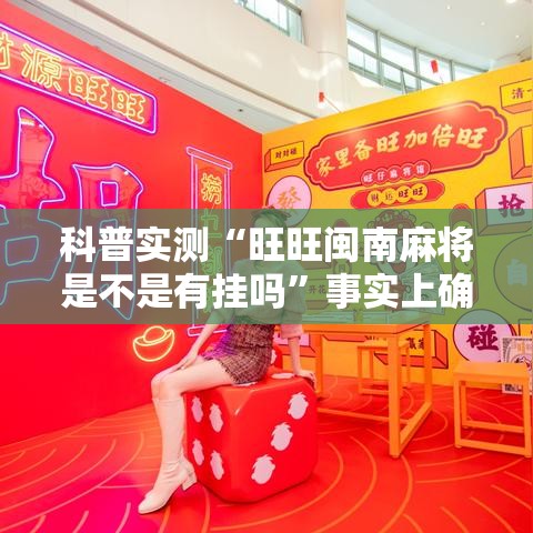 科普实测“旺旺闽南麻将是不是有挂吗”事实上确实有挂