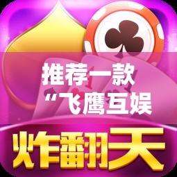 推荐一款“飞鹰互娱怎么用挂”事实上确实有挂