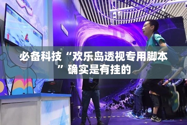 必备科技“欢乐岛透视专用脚本”确实是有挂的