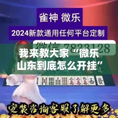 我来教大家“微乐山东到底怎么开挂	”确实能开挂 