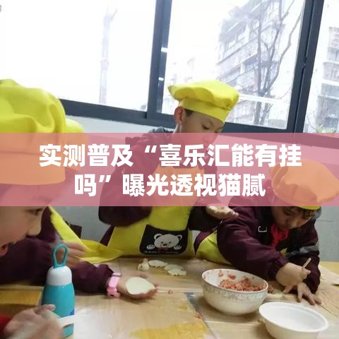 实测普及“喜乐汇能有挂吗”曝光透视猫腻