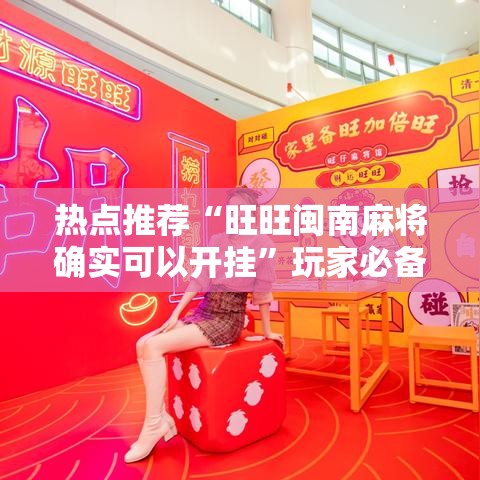 热点推荐“旺旺闽南麻将确实可以开挂”玩家必备神器