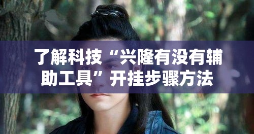 了解科技“兴隆有没有辅助工具”开挂步骤方法