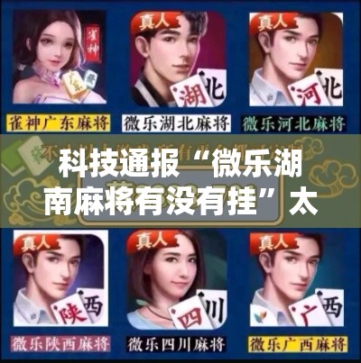 科技通报“微乐湖南麻将有没有挂”太坑了真的有挂