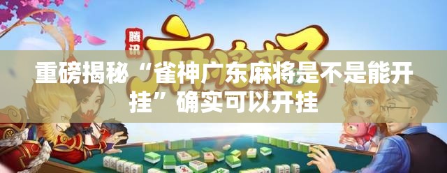 重磅揭秘“雀神广东麻将是不是能开挂”确实可以开挂