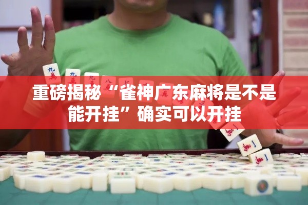 重磅揭秘“雀神广东麻将是不是能开挂”确实可以开挂
