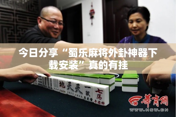 今日分享“蜀乐麻将外卦神器下载安装”真的有挂