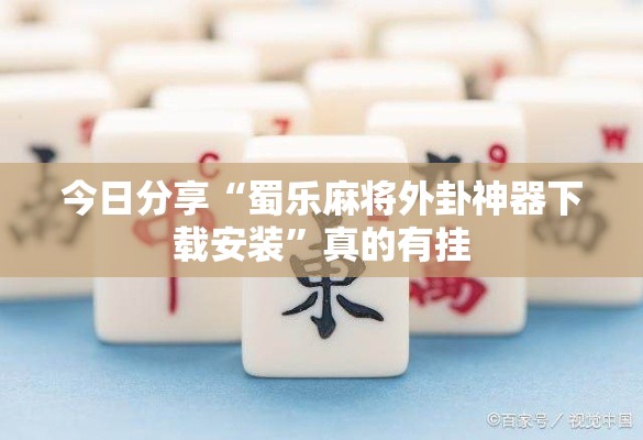 今日分享“蜀乐麻将外卦神器下载安装	”真的有挂