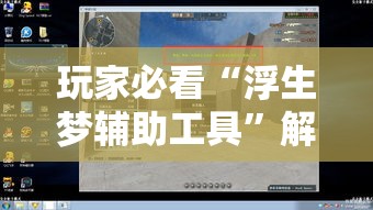 玩家必看“浮生梦辅助工具”解密透视猫腻
