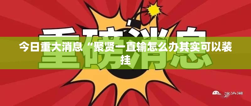 今日重大消息“聚贤一直输怎么办其实可以装挂 今日重大消息“聚贤一直输怎么办其实可以装挂