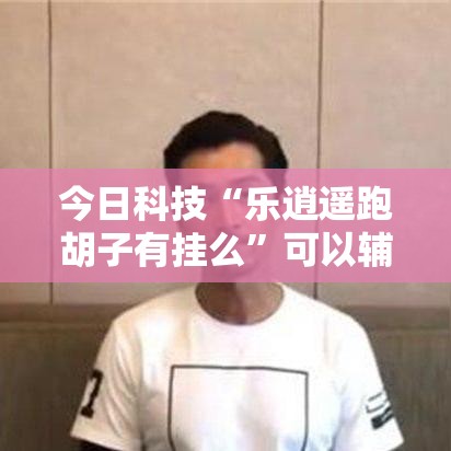 今日科技“乐逍遥跑胡子有挂么”可以辅助