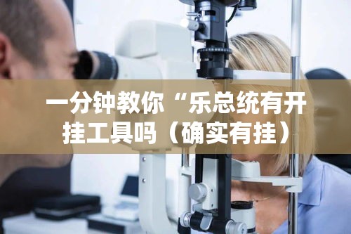 一分钟教你“乐总统有开挂工具吗（确实有挂）
