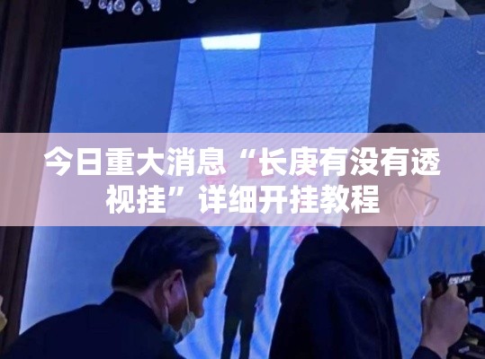 今日重大消息“长庚有没有透视挂	”详细开挂教程
