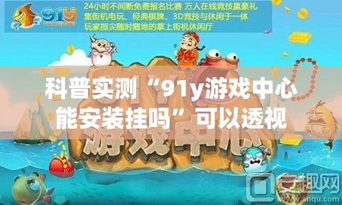 科普实测“91y游戏中心能安装挂吗	”可以透视