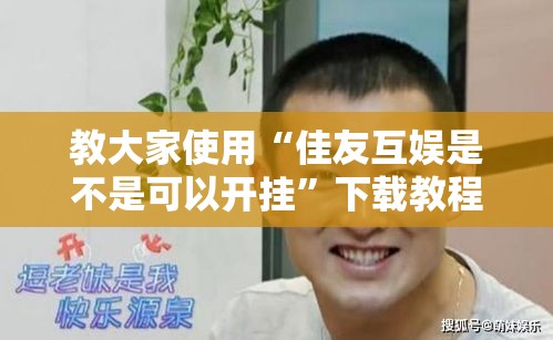 教大家使用“佳友互娱是不是可以开挂”下载教程