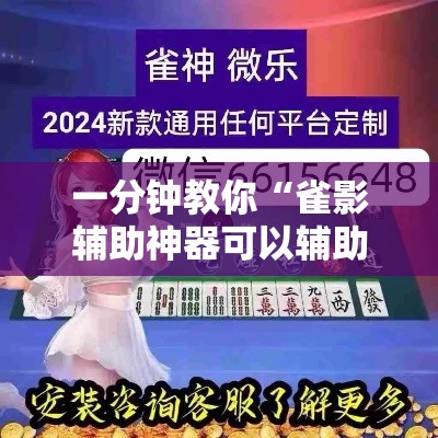 一分钟教你“雀影辅助神器可以辅助 一分钟教你“雀影辅助神器可以辅助