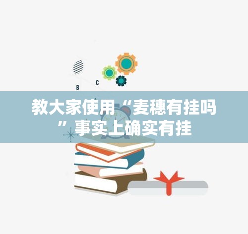 教大家使用“麦穗有挂吗	”事实上确实有挂
