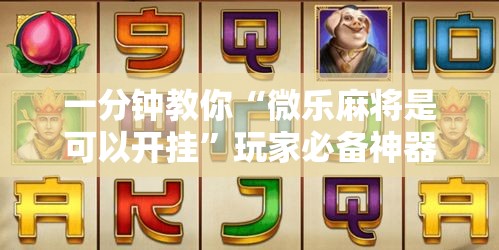 一分钟教你“微乐麻将是可以开挂	”玩家必备神器