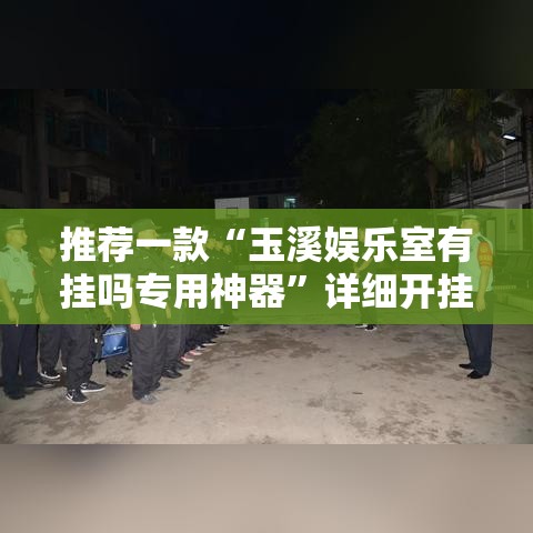 推荐一款“玉溪娱乐室有挂吗专用神器	”详细开挂步骤