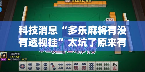 科技消息“多乐麻将有没有透视挂	”太坑了原来有挂