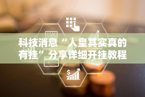 科技消息“人皇其实真的有挂	”分享详细开挂教程