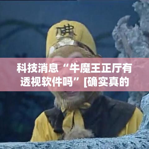 科技消息“牛魔王正厅有透视软件吗”[确实真的有挂]