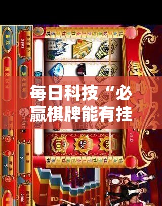 每日科技“必赢棋牌能有挂吗其实可以装挂 每日科技“必赢棋牌能有挂吗其实可以装挂