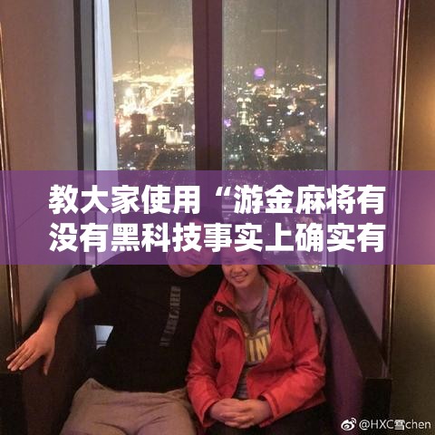 教大家使用“游金麻将有没有黑科技事实上确实有挂