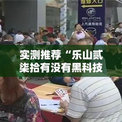 实测推荐“乐山贰柒拾有没有黑科技	”事实上确实有挂