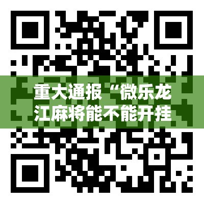 重大通报“微乐龙江麻将能不能开挂”详细开挂玩法