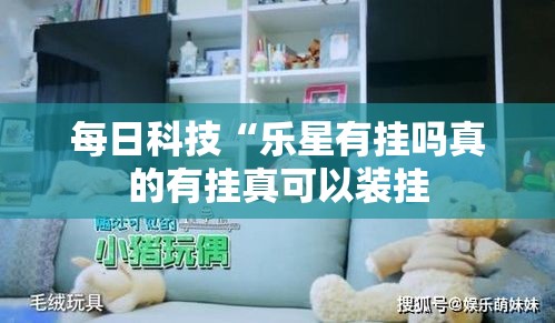 每日科技“乐星有挂吗真的有挂真可以装挂 每日科技“乐星有挂吗真的有挂真可以装挂