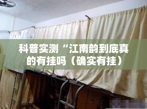 科普实测“江南韵到底真的有挂吗(确实有挂) 科普实测“江南韵到底真的有挂吗(确实有挂)