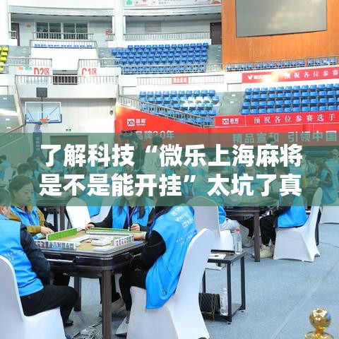 了解科技“微乐上海麻将是不是能开挂”太坑了真的有挂