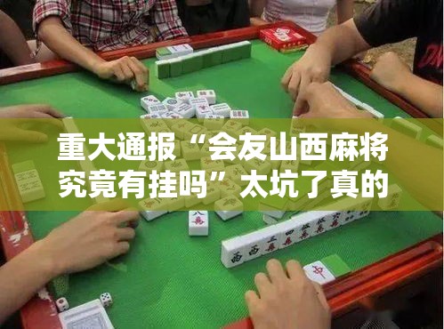 重大通报“会友山西麻将究竟有挂吗”太坑了真的有挂