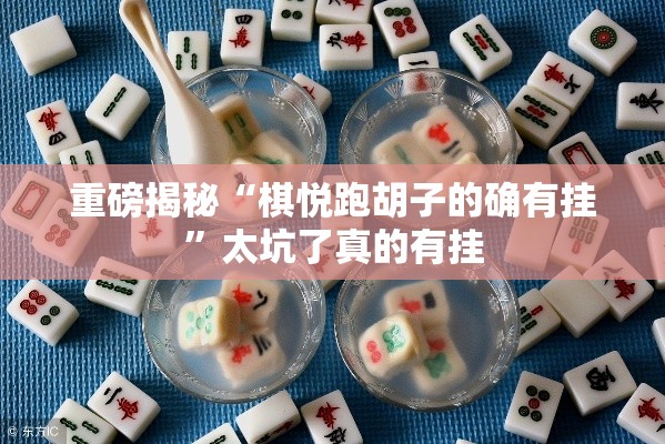 重磅揭秘“棋悦跑胡子的确有挂”太坑了真的有挂