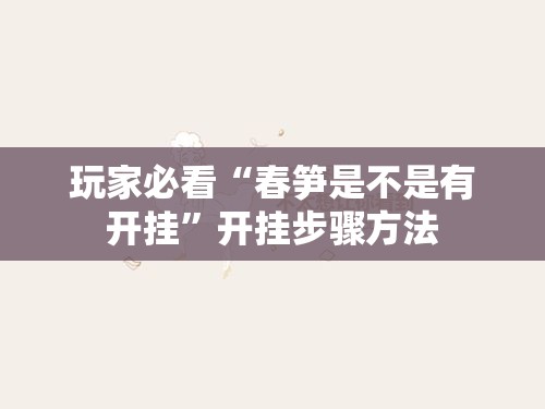 玩家必看“春笋是不是有开挂”开挂步骤方法