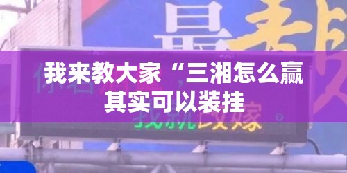 我来教大家“三湘怎么赢其实可以装挂 我来教大家“三湘怎么赢其实可以装挂