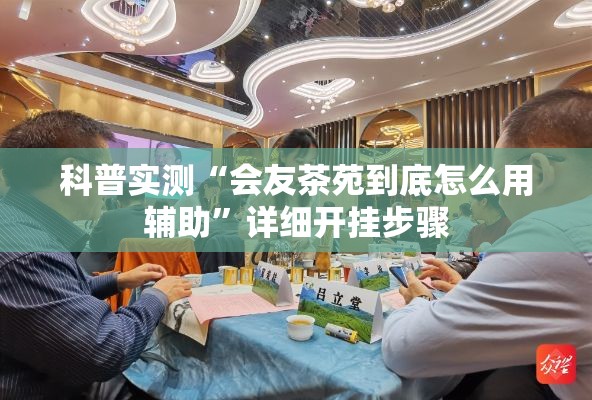 科普实测“会友茶苑到底怎么用辅助	”详细开挂步骤