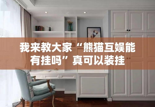 我来教大家“熊猫互娱能有挂吗”真可以装挂