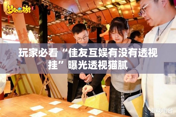 玩家必看“佳友互娱有没有透视挂”曝光透视猫腻