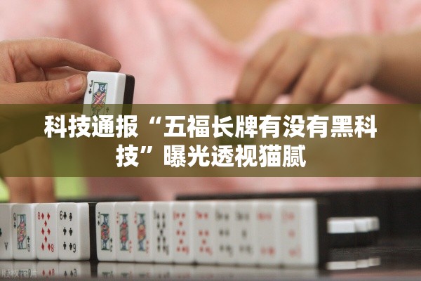 科技通报“五福长牌有没有黑科技	”曝光透视猫腻