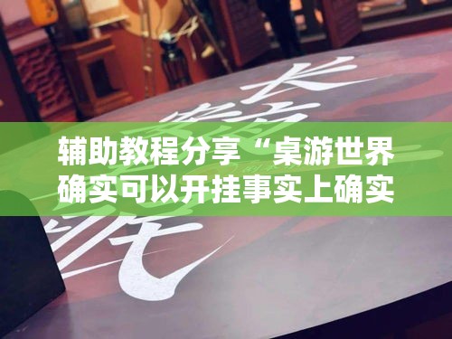 辅助教程分享“桌游世界确实可以开挂事实上确实有挂 辅助教程分享“桌游世界确实可以开挂事实上确实有挂