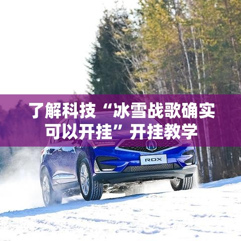 了解科技“冰雪战歌确实可以开挂”开挂教学