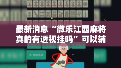 最新消息“微乐江西麻将真的有透视挂吗”可以辅助