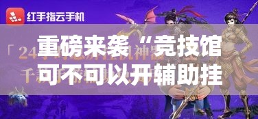 重磅来袭“竞技馆可不可以开辅助挂其实可以装挂 重磅来袭“竞技馆可不可以开辅助挂其实可以装挂