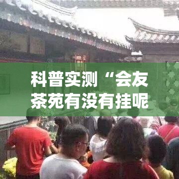 科普实测“会友茶苑有没有挂呢”(其实有挂)
