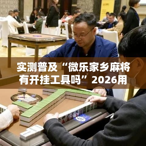实测普及“微乐家乡麻将有开挂工具吗”2026用挂