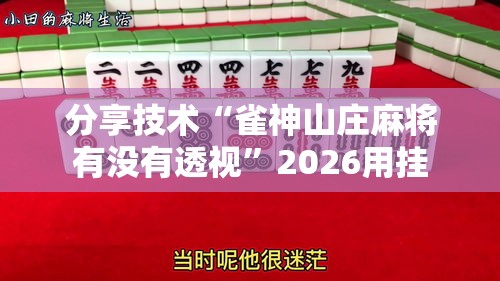 分享技术“雀神山庄麻将有没有透视”2026用挂