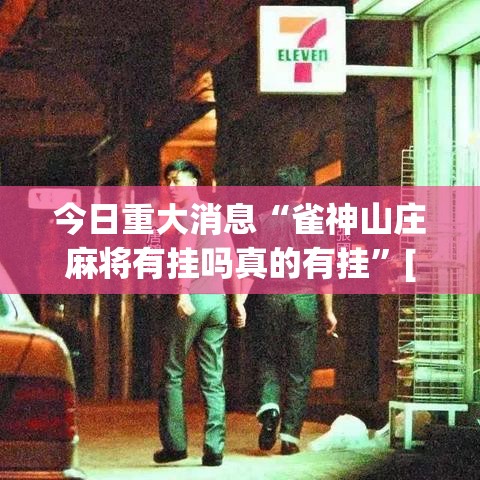 今日重大消息“雀神山庄麻将有挂吗真的有挂”[确实真的有挂]